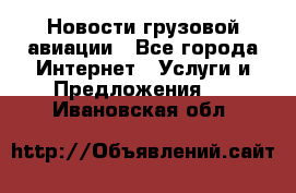 Новости грузовой авиации - Все города Интернет » Услуги и Предложения   . Ивановская обл.